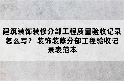 建筑装饰装修分部工程质量验收记录怎么写？ 装饰装修分部工程验收记录表范本